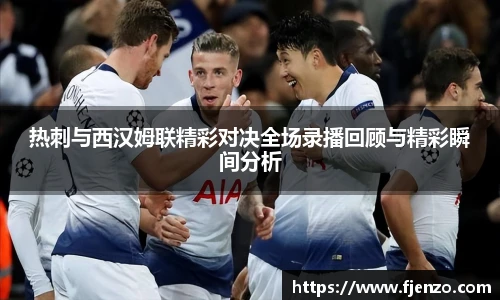 热刺与西汉姆联精彩对决全场录播回顾与精彩瞬间分析